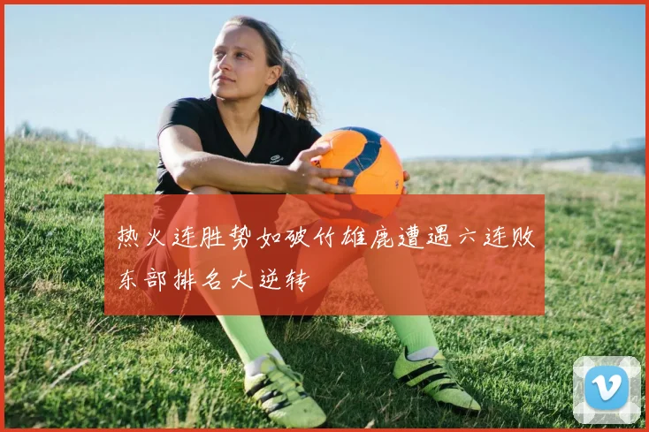 热火连胜势如破竹雄鹿遭遇六连败东部排名大逆转