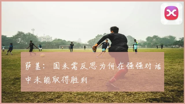 萨基：国米需反思为何在强强对话中未能取得胜利