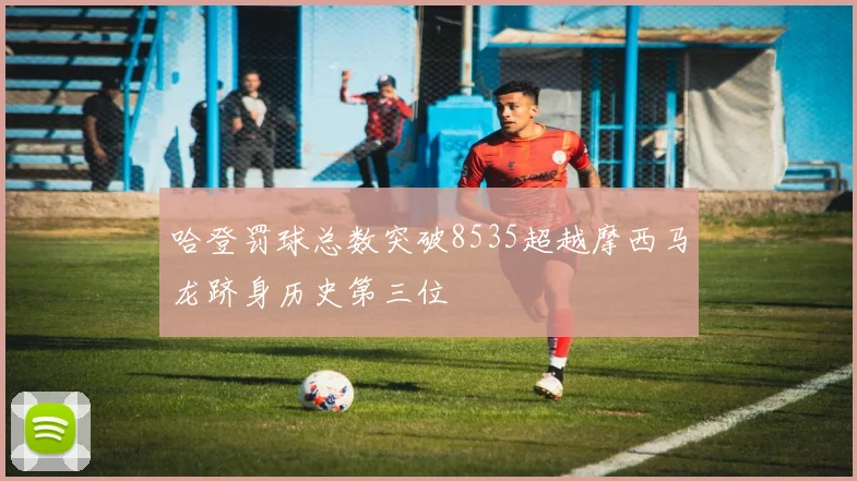 哈登罚球总数突破8535超越摩西马龙跻身历史第三位