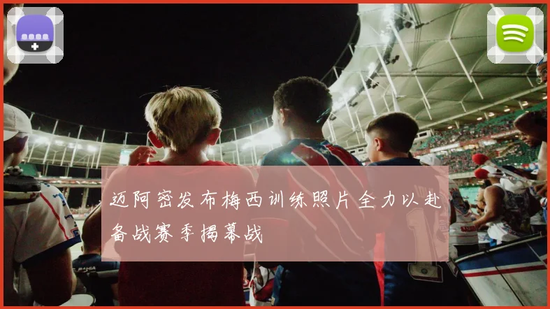 迈阿密发布梅西训练照片全力以赴备战赛季揭幕战