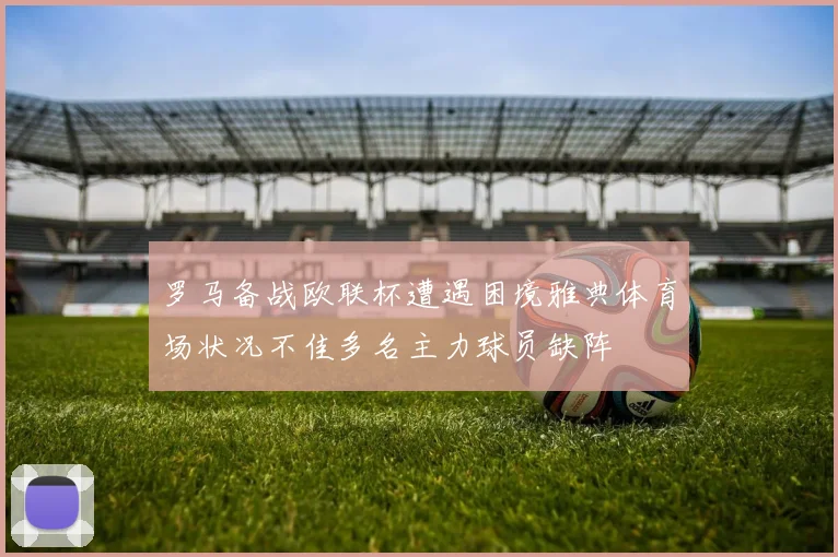 罗马备战欧联杯遭遇困境雅典体育场状况不佳多名主力球员缺阵