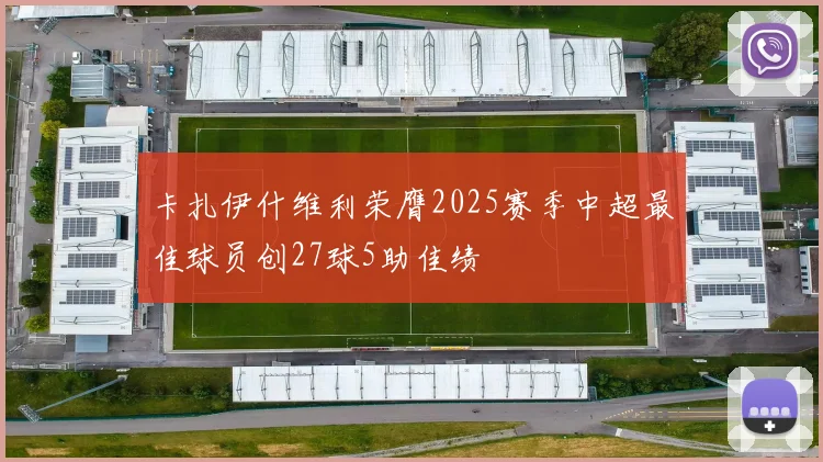卡扎伊什维利荣膺2025赛季中超最佳球员创27球5助佳绩