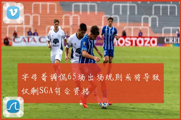 字母哥调侃65场出场规则或将导致仅剩SGA符合资格