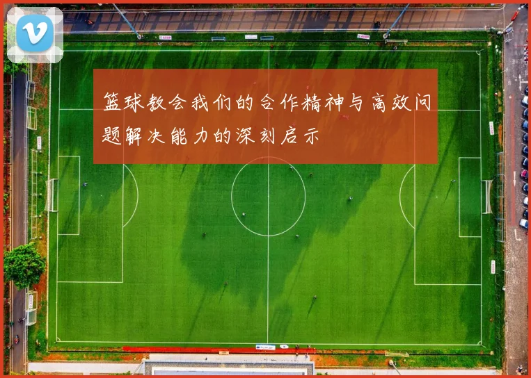 篮球教会我们的合作精神与高效问题解决能力的深刻启示