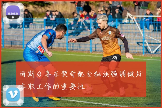海斯分享东契奇配合秘诀强调做好本职工作的重要性