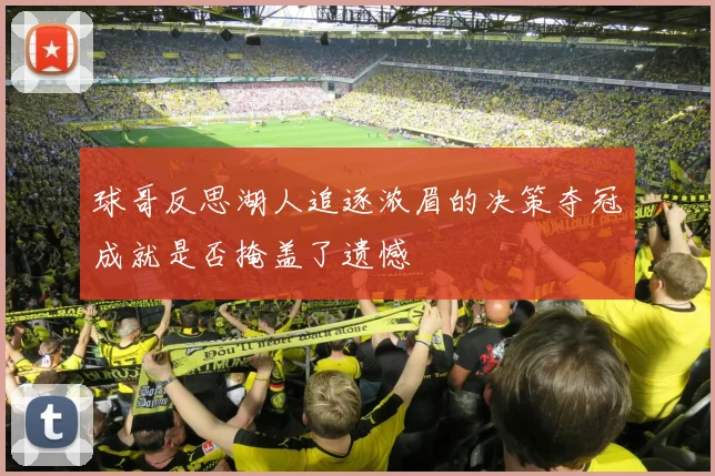 球哥反思湖人追逐浓眉的决策夺冠成就是否掩盖了遗憾
