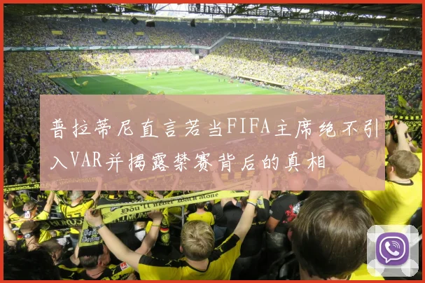 普拉蒂尼直言若当FIFA主席绝不引入VAR并揭露禁赛背后的真相