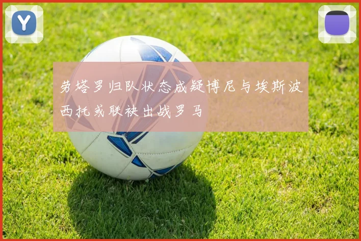 劳塔罗归队状态成疑博尼与埃斯波西托或联袂出战罗马