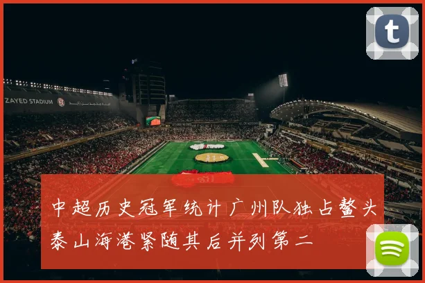 中超历史冠军统计广州队独占鳌头泰山海港紧随其后并列第二